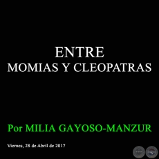 ENTRE MOMIAS Y CLEOPATRAS - Por MILIA GAYOSO-MANZUR - Viernes, 28 de Abril de 2017